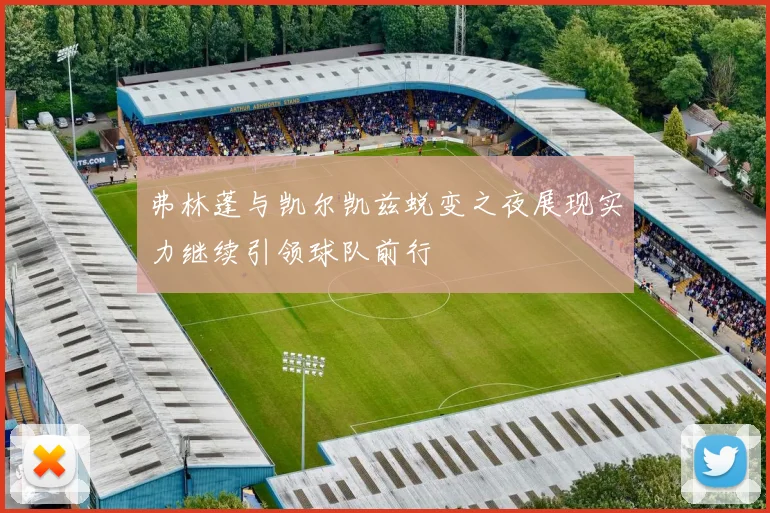 弗林蓬与凯尔凯兹蜕变之夜展现实力继续引领球队前行