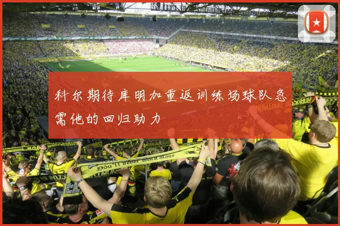 科尔期待库明加重返训练场球队急需他的回归助力