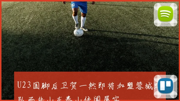 U23国脚后卫贺一然即将加盟蓉城球队而非山东泰山传闻属实