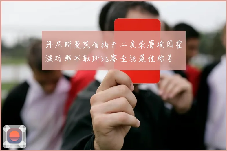 丹尼斯曼凭借梅开二度荣膺埃因霍温对那不勒斯比赛全场最佳称号