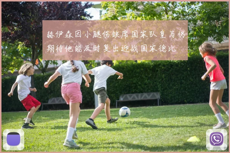 赫伊森因小腿伤缺席国家队皇马仍期待他能及时复出迎战国家德比