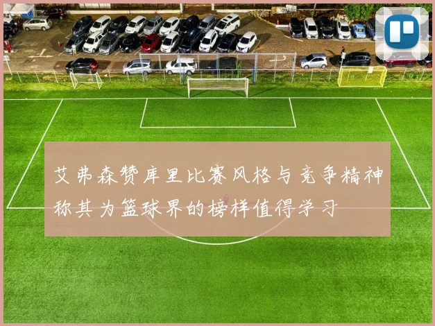 艾弗森赞库里比赛风格与竞争精神称其为篮球界的榜样值得学习