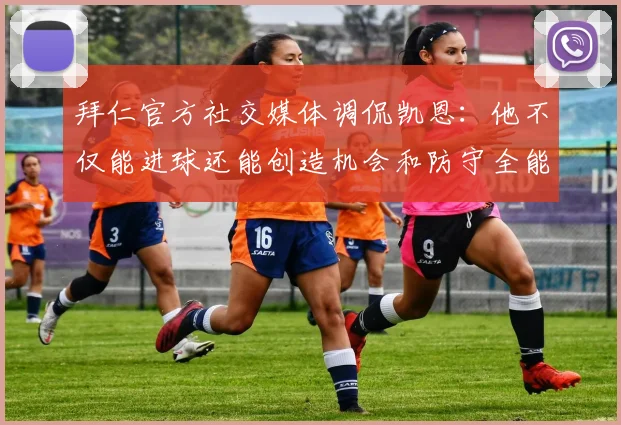 拜仁官方社交媒体调侃凯恩：他不仅能进球还能创造机会和防守全能表现