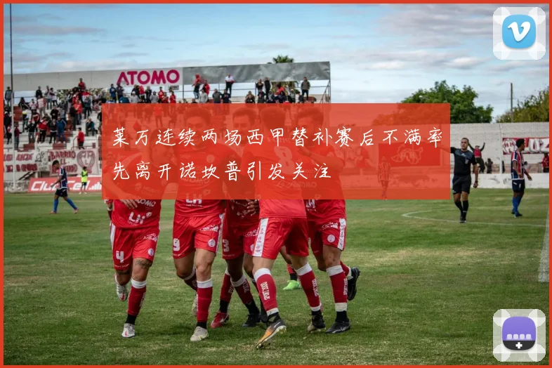 莱万连续两场西甲替补赛后不满率先离开诺坎普引发关注