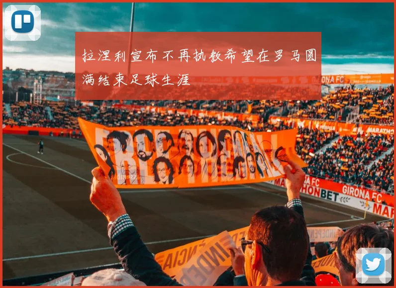 拉涅利宣布不再执教希望在罗马圆满结束足球生涯