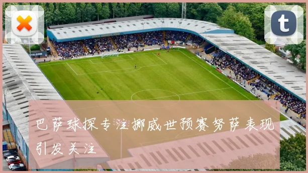 巴萨球探专注挪威世预赛努萨表现引发关注