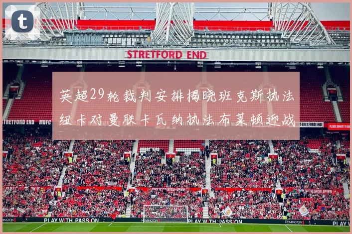 英超29轮裁判安排揭晓班克斯执法纽卡对曼联卡瓦纳执法布莱顿迎战阿森纳
