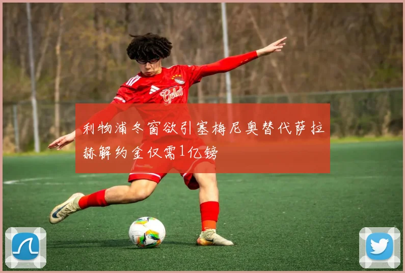 利物浦冬窗欲引塞梅尼奥替代萨拉赫解约金仅需1亿镑