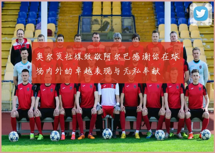 奥尔莫社媒致敬阿尔巴感谢你在球场内外的卓越表现与无私奉献
