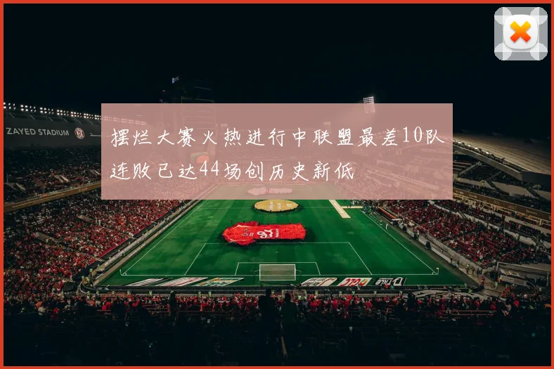 摆烂大赛火热进行中联盟最差10队连败已达44场创历史新低