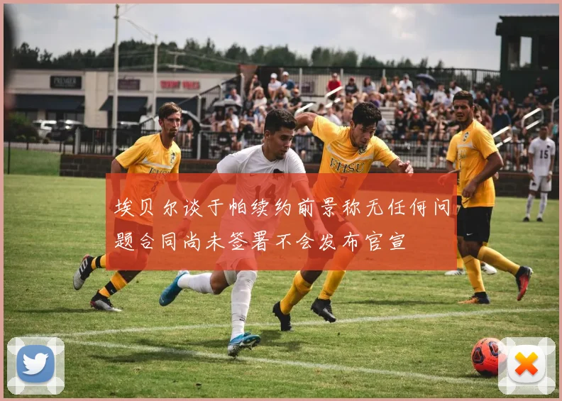 埃贝尔谈于帕续约前景称无任何问题合同尚未签署不会发布官宣