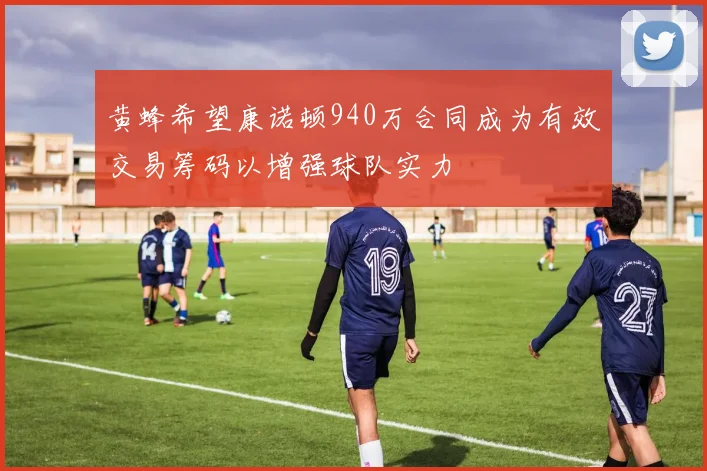 黄蜂希望康诺顿940万合同成为有效交易筹码以增强球队实力