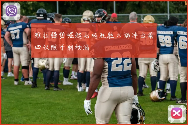 维拉强势崛起七轮狂胜六场冲击前四仅败于利物浦