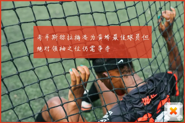考辛斯称拉梅洛为黄蜂最佳球员但绝对领袖之位仍需争夺