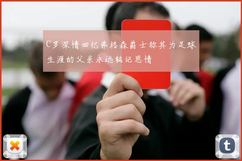 C罗深情回忆弗格森爵士称其为足球生涯的父亲永远铭记恩情
